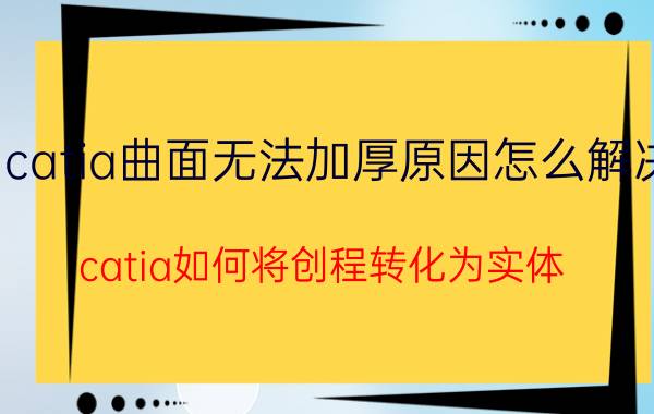 catia曲面无法加厚原因怎么解决 catia如何将创程转化为实体？